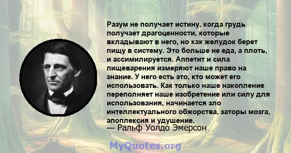 Разум не получает истину, когда грудь получает драгоценности, которые вкладывают в него, но как желудок берет пищу в систему. Это больше не еда, а плоть, и ассимилируется. Аппетит и сила пищеварения измеряют наше право