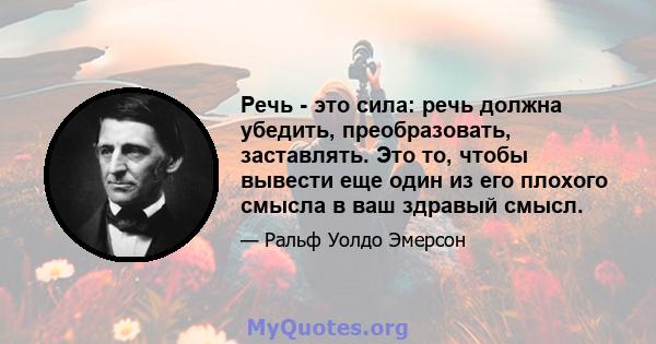 Речь - это сила: речь должна убедить, преобразовать, заставлять. Это то, чтобы вывести еще один из его плохого смысла в ваш здравый смысл.