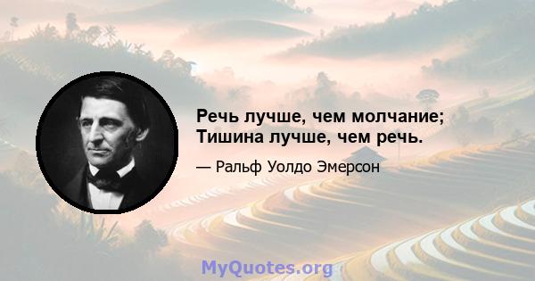 Речь лучше, чем молчание; Тишина лучше, чем речь.