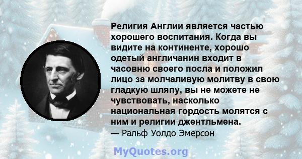 Религия Англии является частью хорошего воспитания. Когда вы видите на континенте, хорошо одетый англичанин входит в часовню своего посла и положил лицо за молчаливую молитву в свою гладкую шляпу, вы не можете не