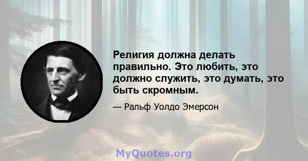 Религия должна делать правильно. Это любить, это должно служить, это думать, это быть скромным.