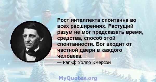 Рост интеллекта спонтанна во всех расширениях. Растущий разум не мог предсказать время, средства, способ этой спонтанности. Бог входит от частной двери в каждого человека.