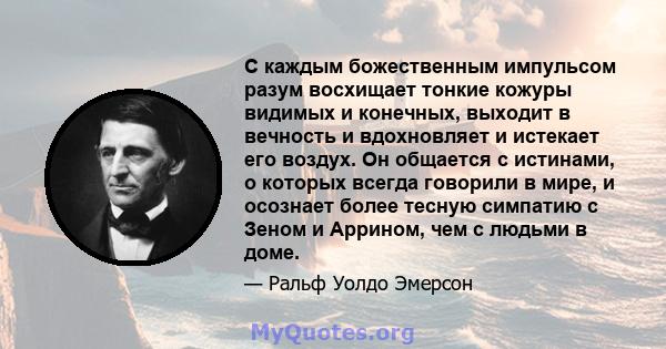 С каждым божественным импульсом разум восхищает тонкие кожуры видимых и конечных, выходит в вечность и вдохновляет и истекает его воздух. Он общается с истинами, о которых всегда говорили в мире, и осознает более тесную 