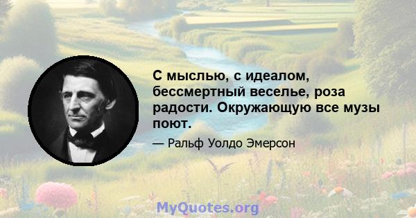 С мыслью, с идеалом, бессмертный веселье, роза радости. Окружающую все музы поют.