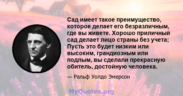 Сад имеет такое преимущество, которое делает его безразличным, где вы живете. Хорошо приличный сад делает лицо страны без учета; Пусть это будет низким или высоким, грандиозным или подлым, вы сделали прекрасную обитель, 