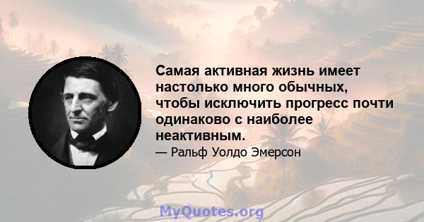 Самая активная жизнь имеет настолько много обычных, чтобы исключить прогресс почти одинаково с наиболее неактивным.