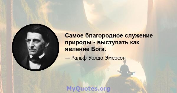 Самое благородное служение природы - выступать как явление Бога.