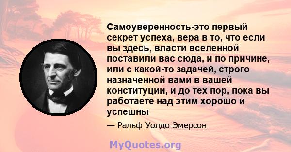 Самоуверенность-это первый секрет успеха, вера в то, что если вы здесь, власти вселенной поставили вас сюда, и по причине, или с какой-то задачей, строго назначенной вами в вашей конституции, и до тех пор, пока вы