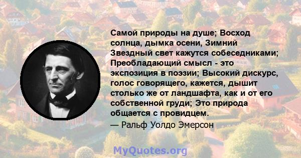 Самой природы на душе; Восход солнца, дымка осени, Зимний Звездный свет кажутся собеседниками; Преобладающий смысл - это экспозиция в поэзии; Высокий дискурс, голос говорящего, кажется, дышит столько же от ландшафта,