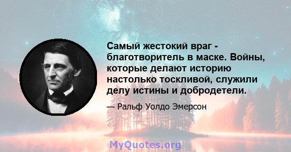 Самый жестокий враг - благотворитель в маске. Войны, которые делают историю настолько тоскливой, служили делу истины и добродетели.