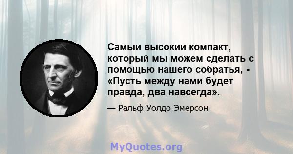 Самый высокий компакт, который мы можем сделать с помощью нашего собратья, - «Пусть между нами будет правда, два навсегда».