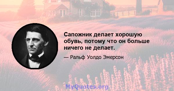 Сапожник делает хорошую обувь, потому что он больше ничего не делает.