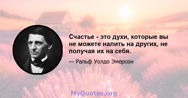 Счастье - это духи, которые вы не можете налить на других, не получая их на себя.