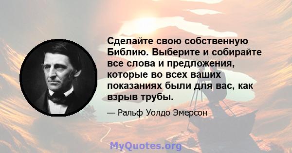 Сделайте свою собственную Библию. Выберите и собирайте все слова и предложения, которые во всех ваших показаниях были для вас, как взрыв трубы.