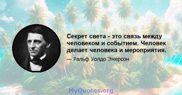 Секрет света - это связь между человеком и событием. Человек делает человека и мероприятия.