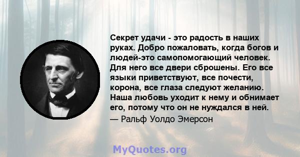 Секрет удачи - это радость в наших руках. Добро пожаловать, когда богов и людей-это самопомогающий человек. Для него все двери сброшены. Его все языки приветствуют, все почести, корона, все глаза следуют желанию. Наша