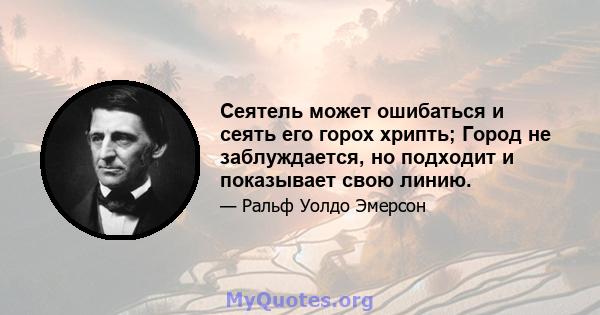 Сеятель может ошибаться и сеять его горох хрипть; Город не заблуждается, но подходит и показывает свою линию.