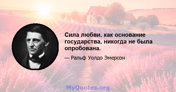 Сила любви, как основание государства, никогда не была опробована.