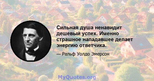 Сильная душа ненавидит дешевый успех. Именно страшное нападавшее делает энергию ответчика.