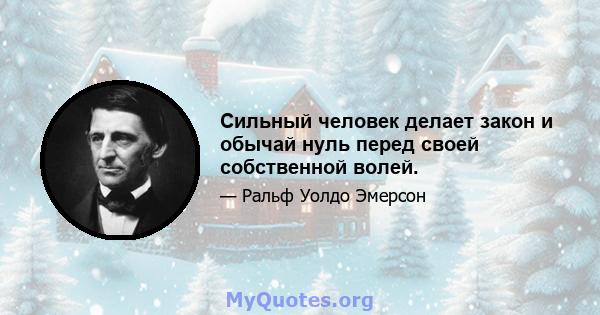 Сильный человек делает закон и обычай нуль перед своей собственной волей.