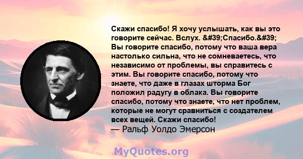 Скажи спасибо! Я хочу услышать, как вы это говорите сейчас. Вслух. 'Спасибо.' Вы говорите спасибо, потому что ваша вера настолько сильна, что не сомневаетесь, что независимо от проблемы, вы справитесь с этим. Вы 