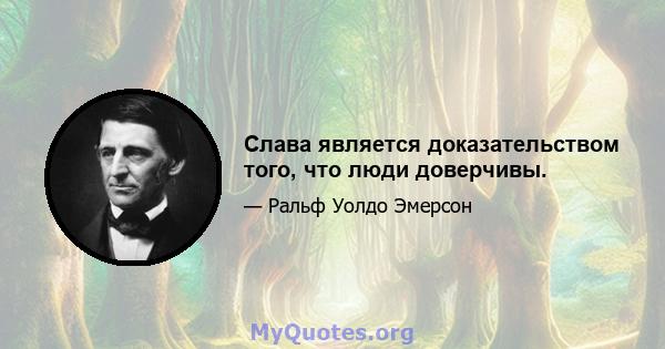 Слава является доказательством того, что люди доверчивы.