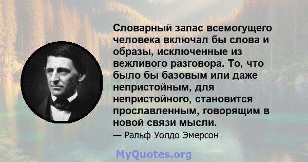 Словарный запас всемогущего человека включал бы слова и образы, исключенные из вежливого разговора. То, что было бы базовым или даже непристойным, для непристойного, становится прославленным, говорящим в новой связи