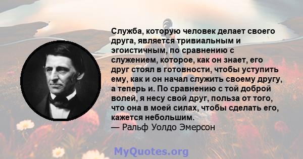 Служба, которую человек делает своего друга, является тривиальным и эгоистичным, по сравнению с служением, которое, как он знает, его друг стоял в готовности, чтобы уступить ему, как и он начал служить своему другу, а