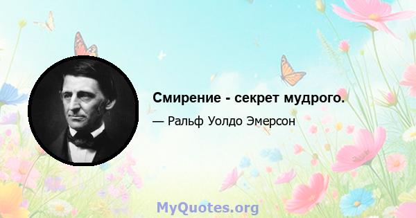 Смирение - секрет мудрого.