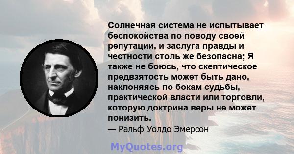 Солнечная система не испытывает беспокойства по поводу своей репутации, и заслуга правды и честности столь же безопасна; Я также не боюсь, что скептическое предвзятость может быть дано, наклоняясь по бокам судьбы,