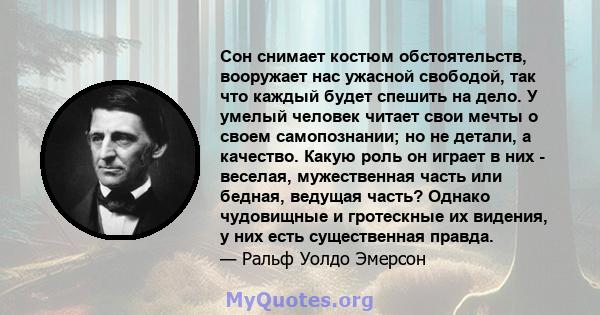 Сон снимает костюм обстоятельств, вооружает нас ужасной свободой, так что каждый будет спешить на дело. У умелый человек читает свои мечты о своем самопознании; но не детали, а качество. Какую роль он играет в них -