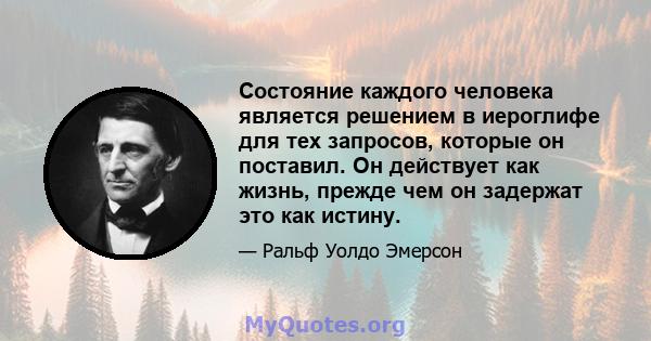 Состояние каждого человека является решением в иероглифе для тех запросов, которые он поставил. Он действует как жизнь, прежде чем он задержат это как истину.