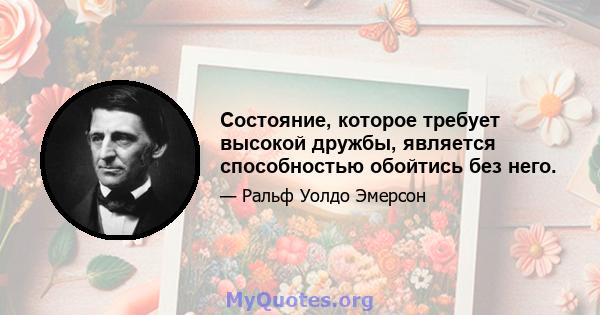 Состояние, которое требует высокой дружбы, является способностью обойтись без него.