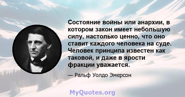 Состояние войны или анархии, в котором закон имеет небольшую силу, настолько ценно, что оно ставит каждого человека на суде. Человек принципа известен как таковой, и даже в ярости фракции уважается.