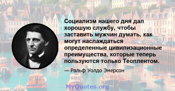 Социализм нашего дня дал хорошую службу, чтобы заставить мужчин думать, как могут наслаждаться определенные цивилизационные преимущества, которые теперь пользуются только Теоплентом.