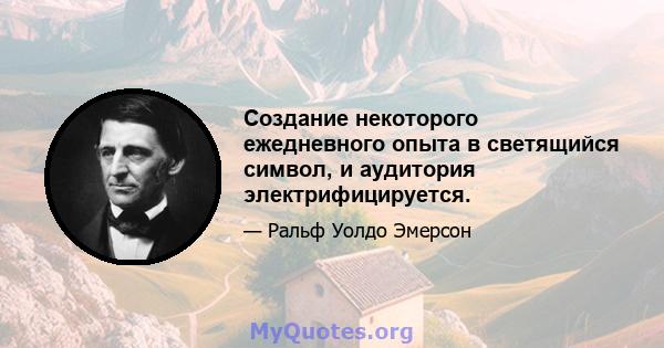 Создание некоторого ежедневного опыта в светящийся символ, и аудитория электрифицируется.