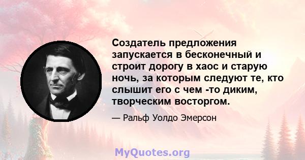 Создатель предложения запускается в бесконечный и строит дорогу в хаос и старую ночь, за которым следуют те, кто слышит его с чем -то диким, творческим восторгом.