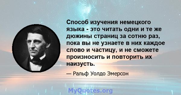 Способ изучения немецкого языка - это читать одни и те же дюжины страниц за сотню раз, пока вы не узнаете в них каждое слово и частицу, и не сможете произносить и повторить их наизусть.