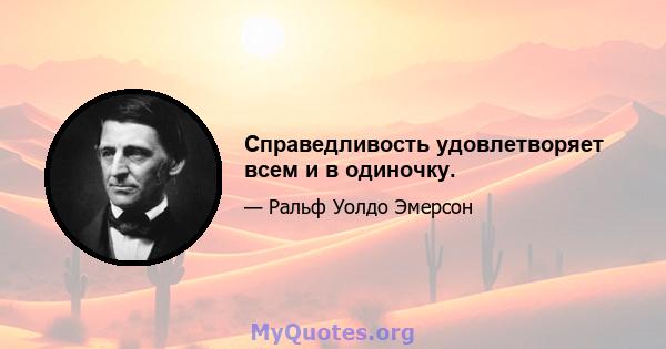 Справедливость удовлетворяет всем и в одиночку.