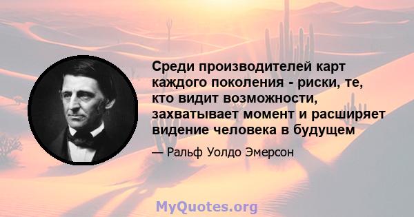 Среди производителей карт каждого поколения - риски, те, кто видит возможности, захватывает момент и расширяет видение человека в будущем