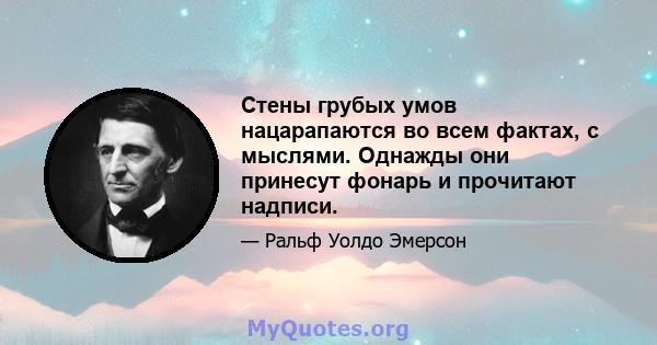 Стены грубых умов нацарапаются во всем фактах, с мыслями. Однажды они принесут фонарь и прочитают надписи.