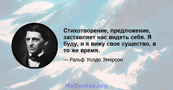 Стихотворение, предложение, заставляет нас видеть себя. Я буду, и я вижу свое существо, в то же время.