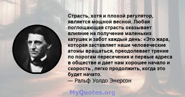 Страсть, хотя и плохой регулятор, является мощной весной. Любая поглощающая страсть оказывает влияние на получение маленьких катушек и забот каждый день: «Это жара, которая заставляет наши человеческие атомы вращаться,