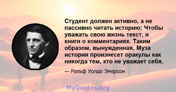 Студент должен активно, а не пассивно читать историю; Чтобы уважать свою жизнь текст, и книги о комментариях. Таким образом, вынужденная, Муза истории произнесет оракулы как никогда тем, кто не уважает себя.