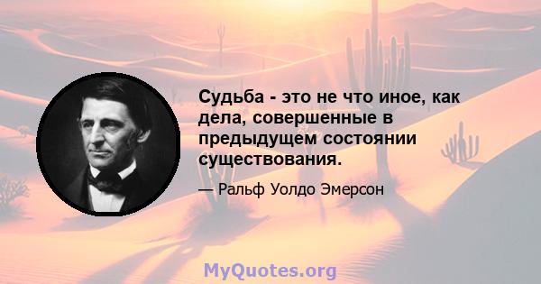 Судьба - это не что иное, как дела, совершенные в предыдущем состоянии существования.