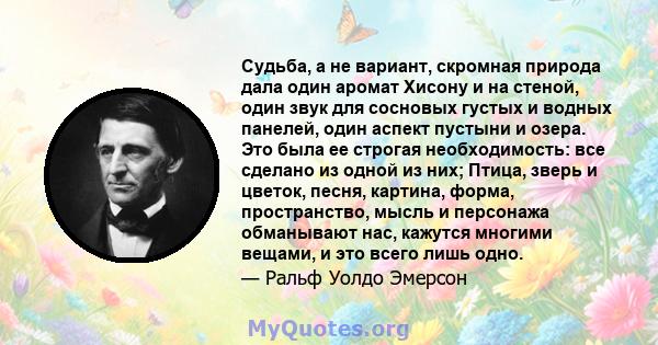 Судьба, а не вариант, скромная природа дала один аромат Хисону и на стеной, один звук для сосновых густых и водных панелей, один аспект пустыни и озера. Это была ее строгая необходимость: все сделано из одной из них;