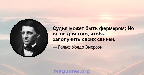 Судья может быть фермером; Но он не для того, чтобы заполучить своих свиней.