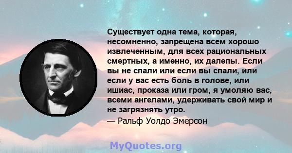 Существует одна тема, которая, несомненно, запрещена всем хорошо извлеченным, для всех рациональных смертных, а именно, их далепы. Если вы не спали или если вы спали, или если у вас есть боль в голове, или ишиас,