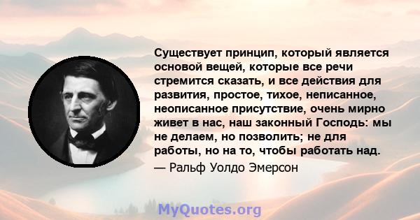 Существует принцип, который является основой вещей, которые все речи стремится сказать, и все действия для развития, простое, тихое, неписанное, неописанное присутствие, очень мирно живет в нас, наш законный Господь: мы 