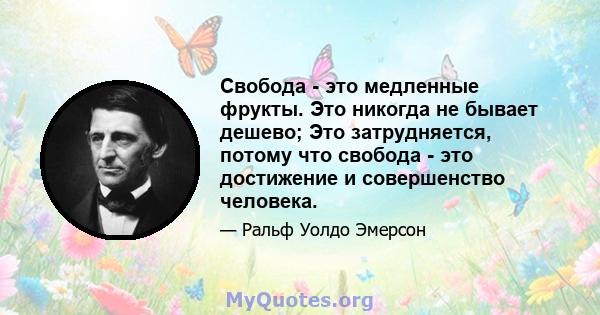 Свобода - это медленные фрукты. Это никогда не бывает дешево; Это затрудняется, потому что свобода - это достижение и совершенство человека.